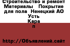 Строительство и ремонт Материалы - Покрытие для пола. Ненецкий АО,Усть-Кара п.